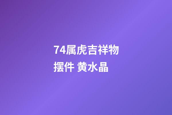 74属虎吉祥物摆件 黄水晶